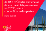 CNJ acata pedido de liminar da OAB-SP contra audiências de instrução telepresenciais no TRT15, sem a concordância das partes