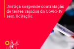 Justiça suspende contratação de testes rápidos da Covid-19 sem licitação
